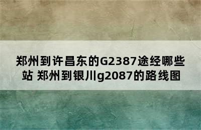 郑州到许昌东的G2387途经哪些站 郑州到银川g2087的路线图